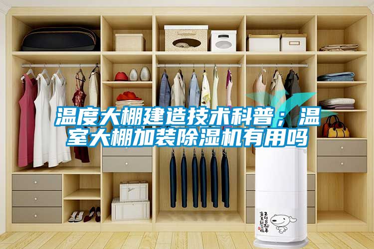 溫度大棚建造技術(shù)科普；溫室大棚加裝除濕機(jī)有用嗎