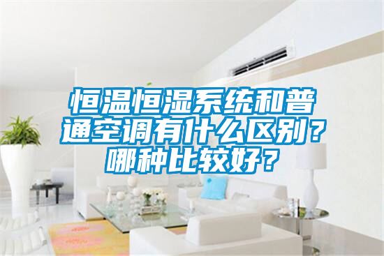 恒溫恒濕系統(tǒng)和普通空調(diào)有什么區(qū)別？哪種比較好？