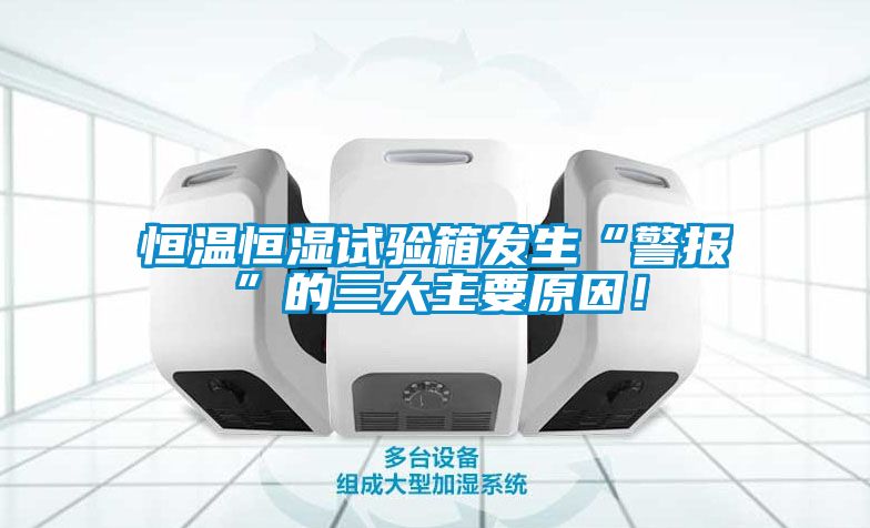 恒溫恒濕試驗(yàn)箱發(fā)生“警報(bào)”的三大主要原因！