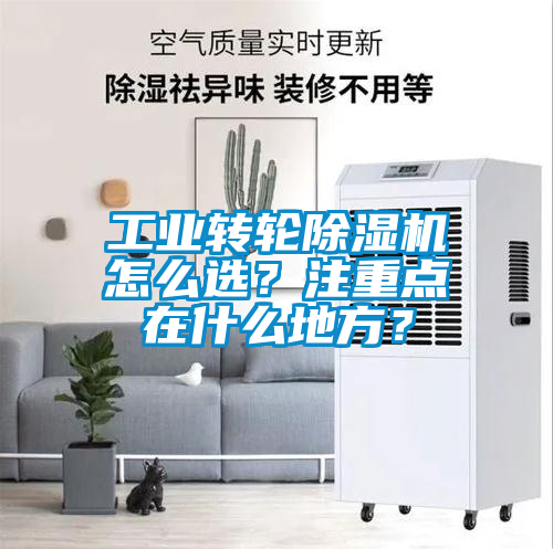工業(yè)轉(zhuǎn)輪除濕機(jī)怎么選？注重點(diǎn)在什么地方？