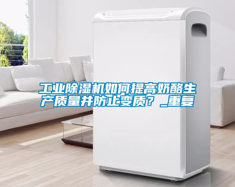工業(yè)除濕機(jī)如何提高奶酪生產(chǎn)質(zhì)量并防止變質(zhì)？_重復(fù)