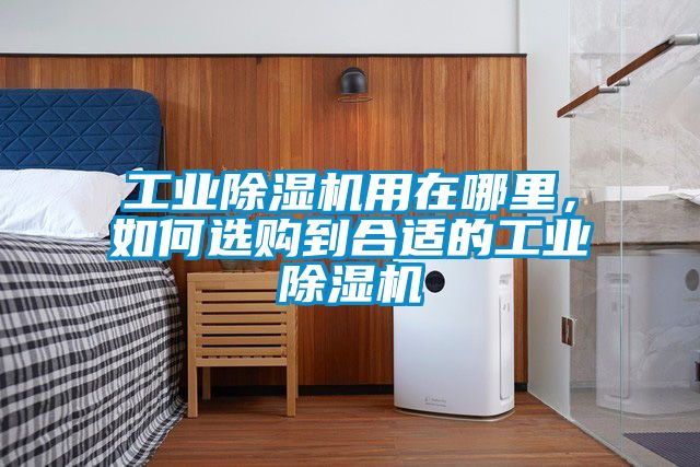 工業(yè)除濕機(jī)用在哪里，如何選購(gòu)到合適的工業(yè)除濕機(jī)