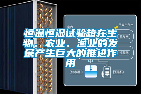 恒溫恒濕試驗(yàn)箱在生物、農(nóng)業(yè)、漁業(yè)的發(fā)展產(chǎn)生巨大的推進(jìn)作用