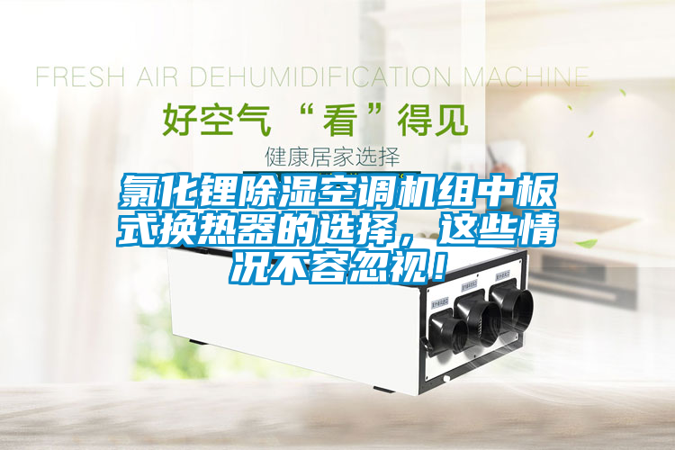 氯化鋰除濕空調(diào)機組中板式換熱器的選擇，這些情況不容忽視！