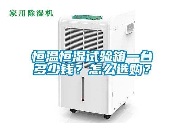 恒溫恒濕試驗箱一臺多少錢？怎么選購？