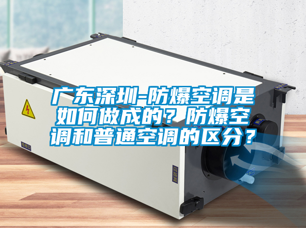 廣東深圳-防爆空調(diào)是如何做成的？防爆空調(diào)和普通空調(diào)的區(qū)分？