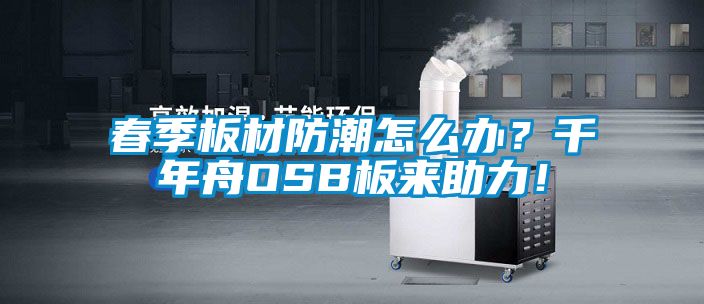 春季板材防潮怎么辦？千年舟OSB板來(lái)助力！