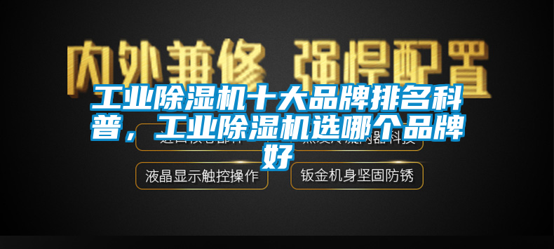 工業(yè)除濕機(jī)十大品牌排名科普，工業(yè)除濕機(jī)選哪個(gè)品牌好