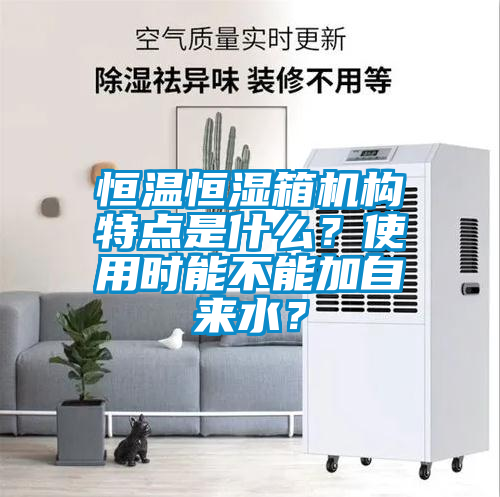 恒溫恒濕箱機(jī)構(gòu)特點(diǎn)是什么？使用時(shí)能不能加自來(lái)水？