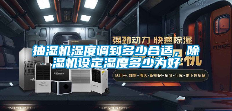 抽濕機濕度調(diào)到多少合適，除濕機設定濕度多少為好