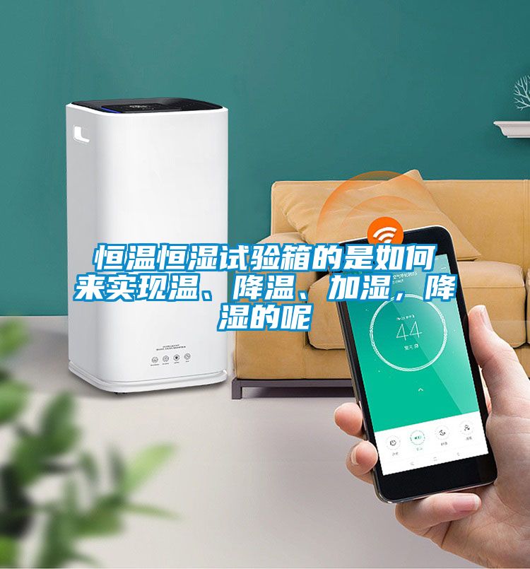 恒溫恒濕試驗箱的是如何來實現(xiàn)溫、降溫、加濕，降濕的呢