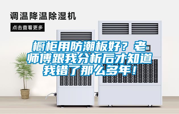 櫥柜用防潮板好？老師傅跟我分析后才知道我錯了那么多年！