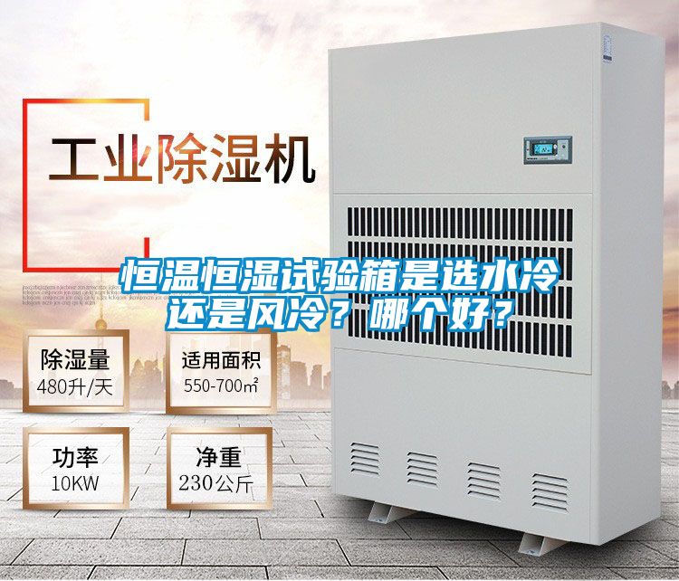 恒溫恒濕試驗(yàn)箱是選水冷還是風(fēng)冷？哪個(gè)好？