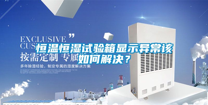 恒溫恒濕試驗(yàn)箱顯示異常該如何解決？