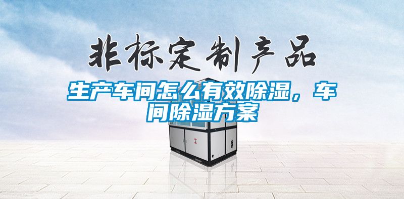 生產(chǎn)車間怎么有效除濕，車間除濕方案