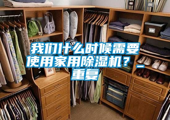 我們什么時(shí)候需要使用家用除濕機(jī)？_重復(fù)