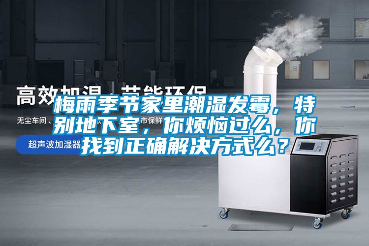 梅雨季節(jié)家里潮濕發(fā)霉，特別地下室，你煩惱過么，你找到正確解決方式么？