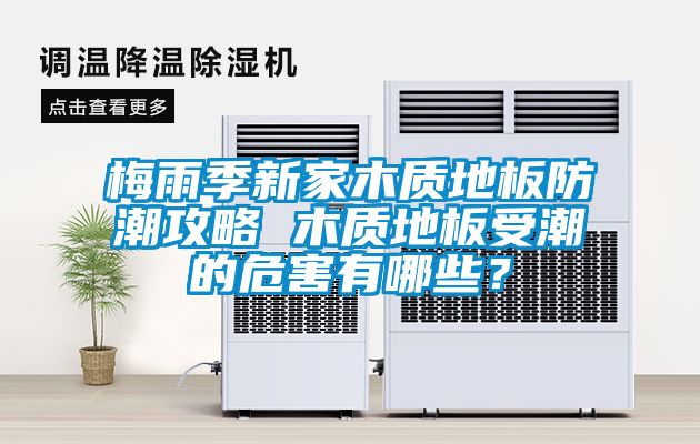 梅雨季新家木質(zhì)地板防潮攻略 木質(zhì)地板受潮的危害有哪些？