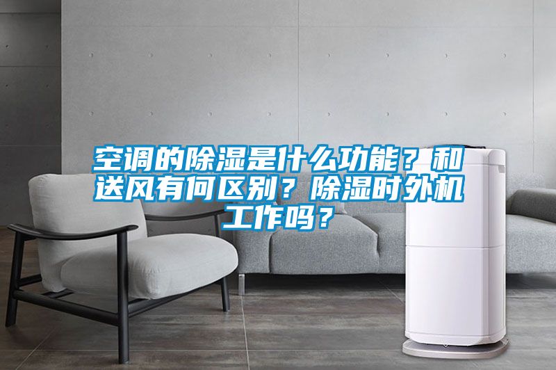 空調(diào)的除濕是什么功能？和送風(fēng)有何區(qū)別？除濕時(shí)外機(jī)工作嗎？