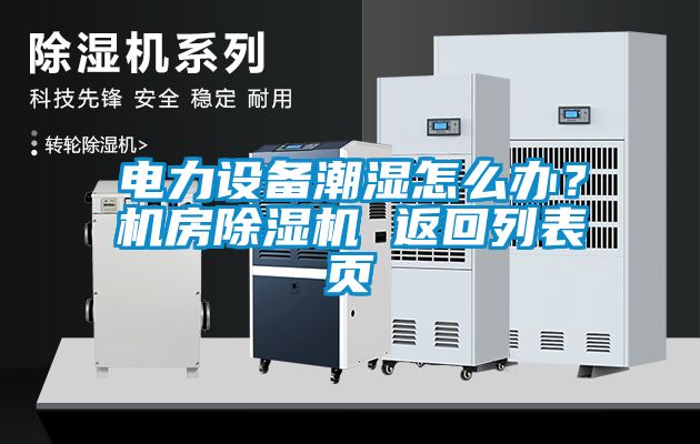 電力設(shè)備潮濕怎么辦？機(jī)房除濕機(jī) 返回列表頁