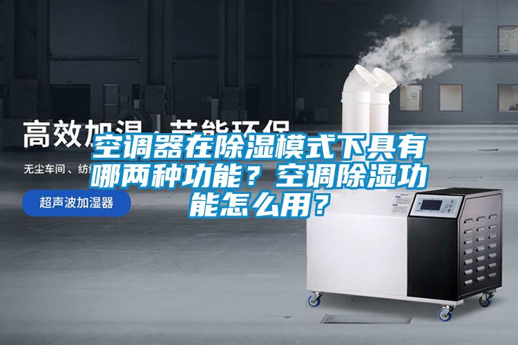 空調器在除濕模式下具有哪兩種功能？空調除濕功能怎么用？