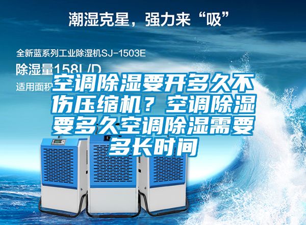 空調(diào)除濕要開(kāi)多久不傷壓縮機(jī)？空調(diào)除濕要多久空調(diào)除濕需要多長(zhǎng)時(shí)間