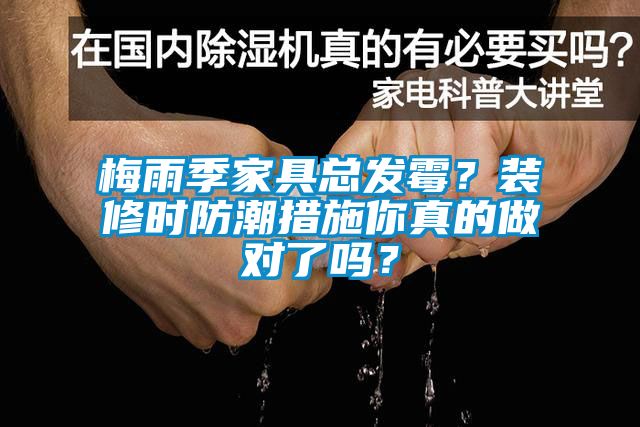 梅雨季家具總發(fā)霉？裝修時防潮措施你真的做對了嗎？