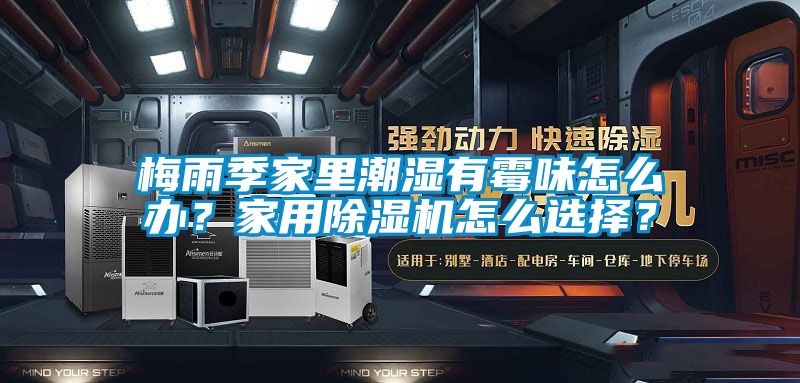 梅雨季家里潮濕有霉味怎么辦？家用除濕機怎么選擇？