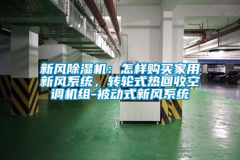 新風(fēng)除濕機(jī)：怎樣購(gòu)買(mǎi)家用新風(fēng)系統(tǒng)，轉(zhuǎn)輪式熱回收空調(diào)機(jī)組-被動(dòng)式新風(fēng)系統(tǒng)