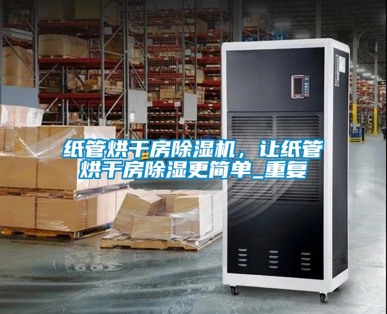 紙管烘干房除濕機，讓紙管烘干房除濕更簡單_重復