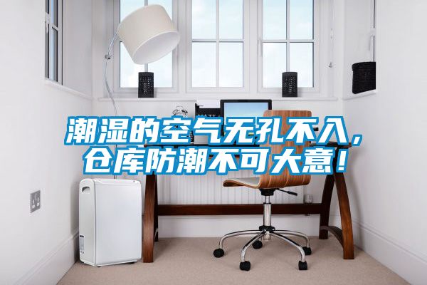 潮濕的空氣無孔不入，倉庫防潮不可大意！