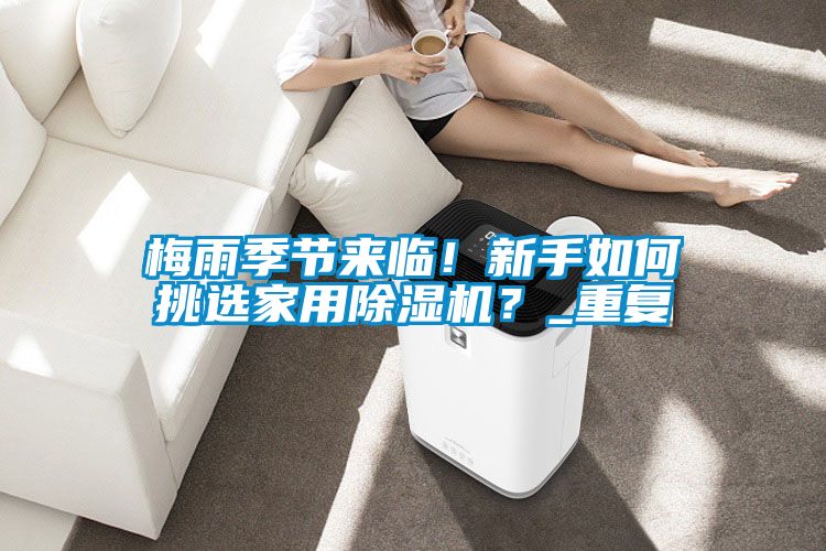 梅雨季節(jié)來臨！新手如何挑選家用除濕機(jī)？_重復(fù)