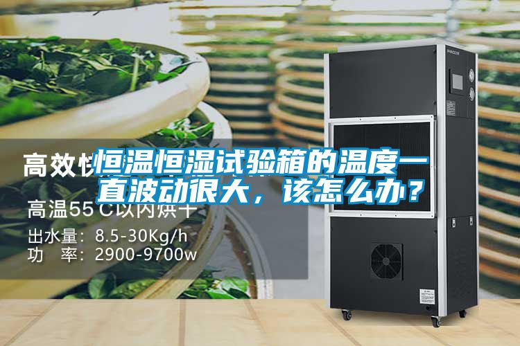 恒溫恒濕試驗(yàn)箱的溫度一直波動(dòng)很大，該怎么辦？