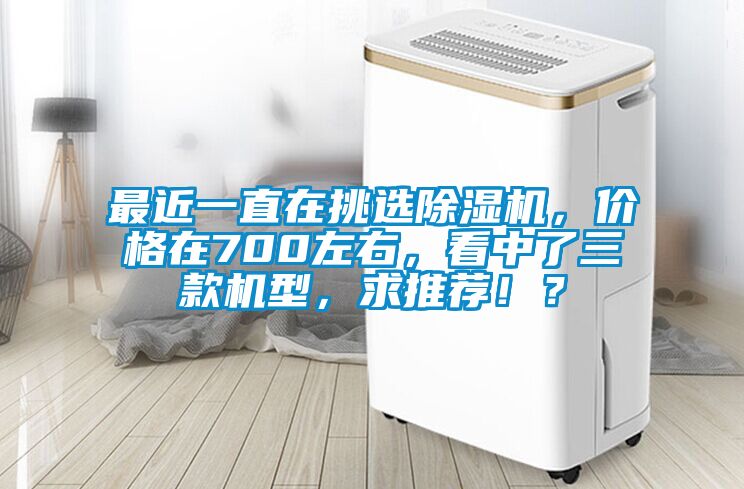 最近一直在挑選除濕機(jī)，價(jià)格在700左右，看中了三款機(jī)型，求推薦??？