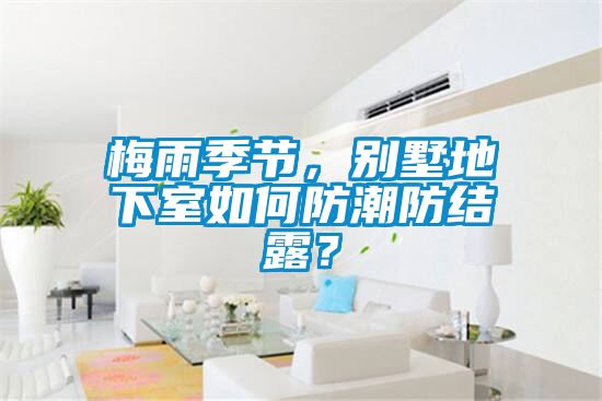 梅雨季節(jié)，別墅地下室如何防潮防結(jié)露？