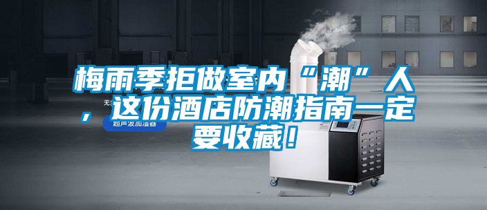 梅雨季拒做室內(nèi)“潮”人，這份酒店防潮指南一定要收藏！