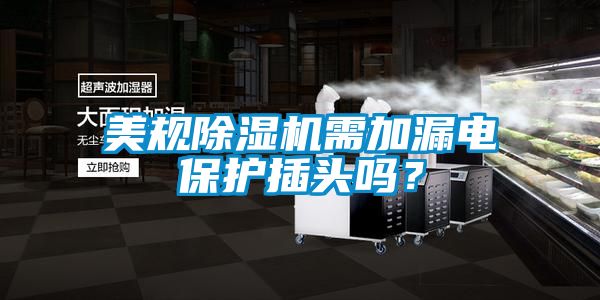 美規(guī)除濕機(jī)需加漏電保護(hù)插頭嗎？