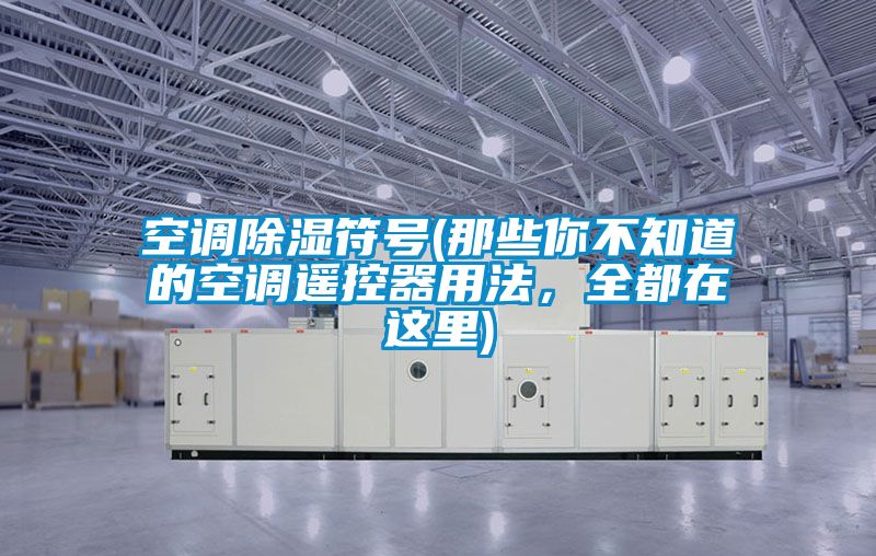 空調(diào)除濕符號(hào)(那些你不知道的空調(diào)遙控器用法，全都在這里)