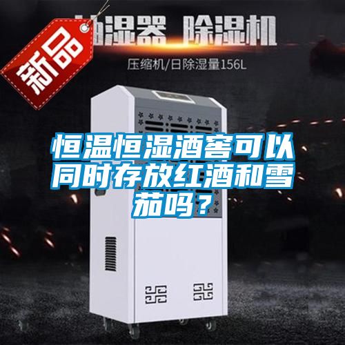 恒溫恒濕酒窖可以同時(shí)存放紅酒和雪茄嗎？