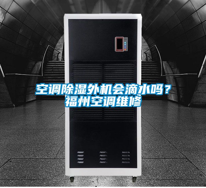 空調(diào)除濕外機(jī)會滴水嗎？福州空調(diào)維修