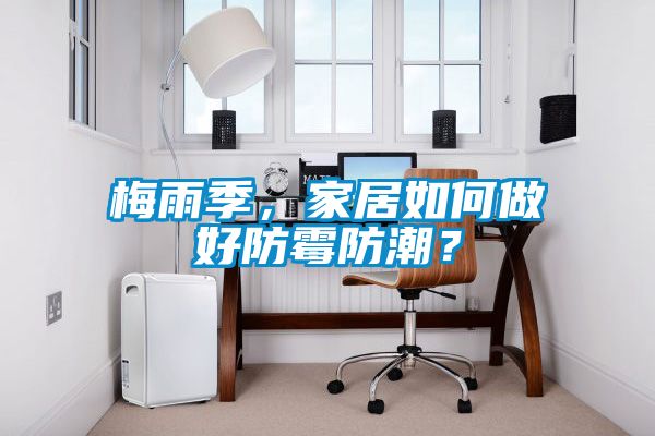梅雨季，家居如何做好防霉防潮？