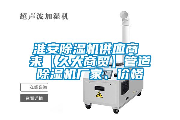 淮安除濕機(jī)供應(yīng)商 來【久大商貿(mào)】管道除濕機(jī)廠家、價(jià)格