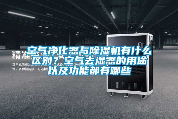 空氣凈化器與除濕機(jī)有什么區(qū)別？空氣去濕器的用途以及功能都有哪些