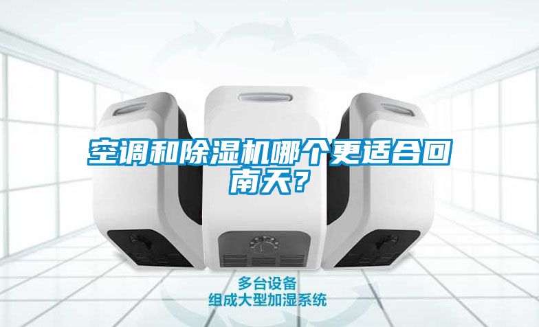 空調(diào)和除濕機(jī)哪個更適合回南天？