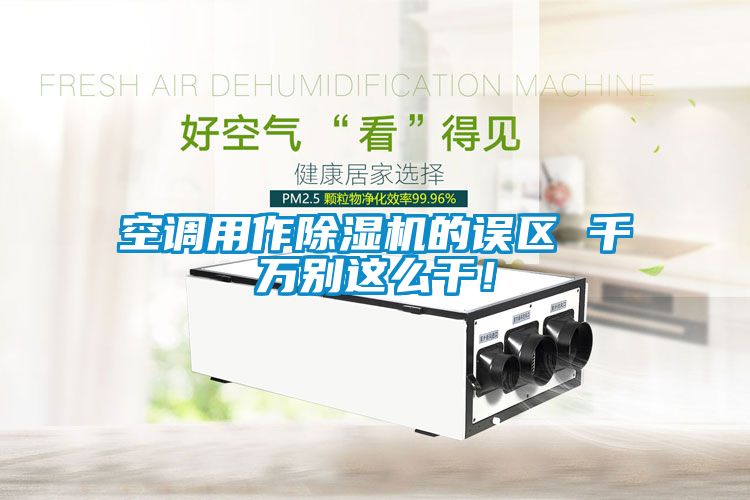 空調(diào)用作除濕機(jī)的誤區(qū) 千萬(wàn)別這么干！