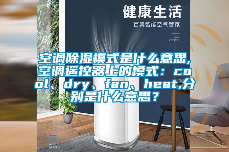空調(diào)除濕模式是什么意思,空調(diào)遙控器上的模式：cool、dry、fan、heat,分別是什么意思？