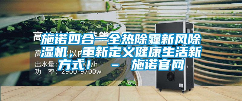 施諾四合一全熱除霾新風(fēng)除濕機(jī)，重新定義健康生活新方式！ – 施諾官網(wǎng)