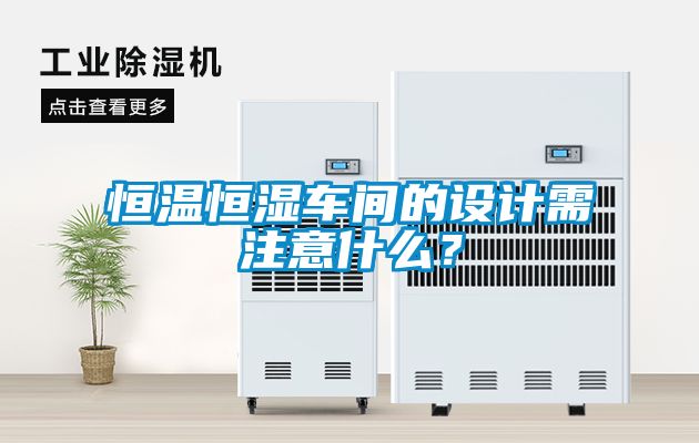 恒溫恒濕車間的設(shè)計需注意什么？