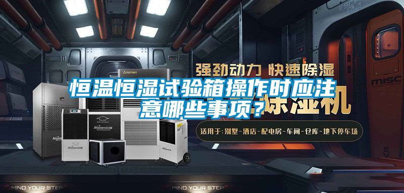 恒溫恒濕試驗(yàn)箱操作時(shí)應(yīng)注意哪些事項(xiàng)？