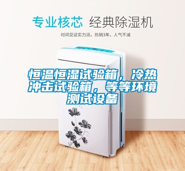 恒溫恒濕試驗(yàn)箱，冷熱沖擊試驗(yàn)箱，等等環(huán)境測(cè)試設(shè)備
